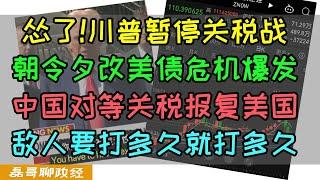 怂了！川普暂停全球关税战90天！朝令夕改引爆美债危机！中国对等关税报复美国硬干到底！特朗普希望中国打电话来服软，川普妄图用关税打造朝贡体系解决美债危机