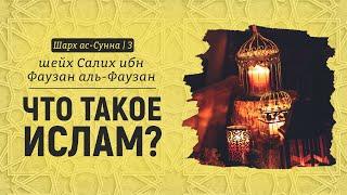 Что такое Ислам? | Шейх Салих аль-Фаузан | Шарх ас-Сунна (3)