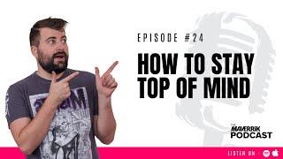 How To Stay Top of Mind | The Maverrik Podcast