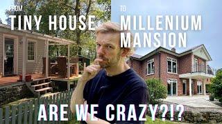 From Tiny House to Millenium Mansion - Are we crazy?!
