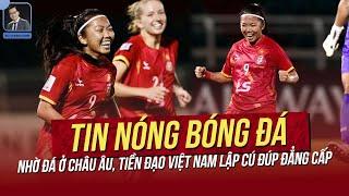 Tin nóng 7/10: Nhờ đá ở châu Âu, tiền đạo Việt Nam lập cú đúp đẳng cấp;Thầy Park vẫn tin Công Phượng