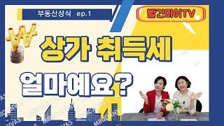 부동산상식 ep.1   상가취득세 얼마예요?