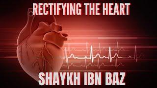 Rectifying the Heart- Precious Advice | Sh. Ibn Baz