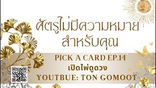 ศัตรูไม่มีความหมายสำหรับคุณ #pickacard Ep.14 เปิดไพ่ดูดวง Ton Gomoot