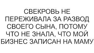 Свекровь не переживала за развод своего сына, потому что не знала, что мой бизнес записан на маму