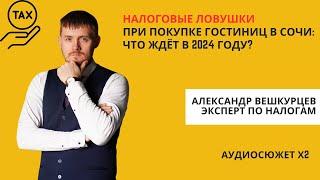 Александр ВЕШКУРЦЕВ / налоги на недвижимость // Налоговые ловушки при покупке гостиниц в Сочи