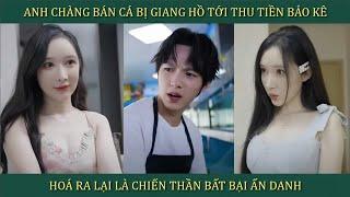 Anh chàng bán cá bị giang hồ tới thu tiền bảo kê, hoá ra lại là chiến thần bất bại ẩn danh