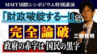 「財政破綻するー！」を完全論破　政府の赤字は国民の黒字｜MMT国際シンポジウム特別講演｜三橋貴明