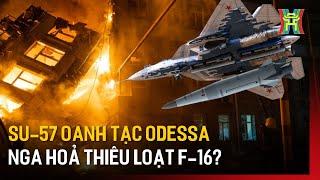 Su-57 trút mưa lửa, oanh tạc Odessa; Nga hoả thiêu loạt F-16 | Tin quốc tế | Tin tức