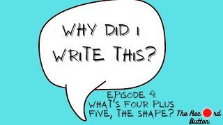 Why Did I Write This - Episode 4: What's Four Plus Five, The Shape?