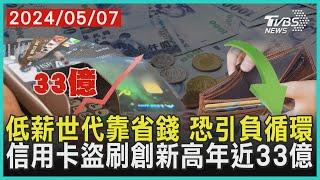 低薪世代靠省錢 恐引負循環 信用卡盜刷創新高年近33億| 十點不一樣 20240507@TVBSNEWS01