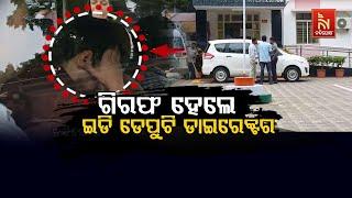  Live | ଗିରଫ ହେଲେ ଇଡି ଡେପୁଟୀ  ଡ଼ାଇରେକ୍ଟର