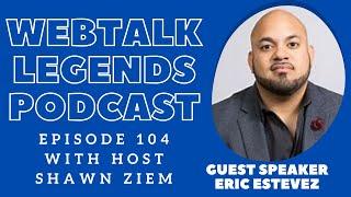 Webtalk Legends Podcast  episode 104 Eric Esteves with host Shawn Ziem