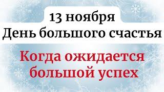 13 ноября - День большого счастья. Когда ожидается большой успех.