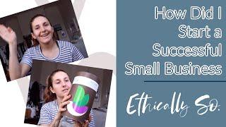 How did I start a Successful Small Business? | Ethically So.