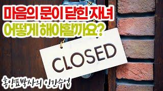 [홍양표 박사의 인간수업] 마음의 문이 닫힌 자녀 있으신가요? | 오늘 답을 드립니다