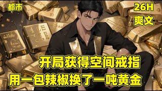 【开局获得空间戒指，用一包辣条换了一吨黄金】开局获得空间戒指，可以在废土世界和现实世界之间自由穿梭，在物资紧缺的废土世界，我仅用一包辣椒就换了一吨黄金，当前女友炫耀他的土豪现任时，我的操作让她傻眼了
