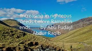 Increasing in righteous deeds before Ramaḍān ends........ by Abu Fuḍayl ‘Abdur Raqīb