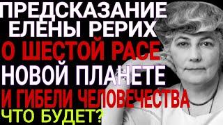 ГОТОВЬТЕСЬ! Предсказания Елены Рерих. Шестая раса и гибель человечества! Что нас ждёт