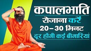 कपालभाति रोजाना करें 20 - 30 मिनट दूर होंगी कई बीमारियां || Swami Ramdev