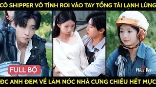 Cô Shipper Vô Tình Rơi Vào Tay Tổng Tài Lạnh Lùng Đc Anh Đem Về Làm Nóc Nhà Cưng Chiều Hết Mực