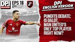 PUNDITS DEBATE: IS DALOT, MAN UNITED'S ONLY TOP PLAYER RIGHT NOW? - DPI ENGLISH VERSION - EPS 18