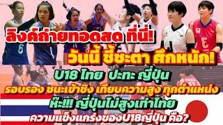 ลิงค์สด!ญี่ปุ่นเตี้ยกว่า ชนะเข้าชิง ศึกหนัก #วอลเลย์บอลหญิงU18 ไทย vs ญี่ปุ่น เทียบความสูง แข็งแกร่ง