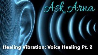 Ask Arna - Healing Vibration: Voice Healing Pt. 2