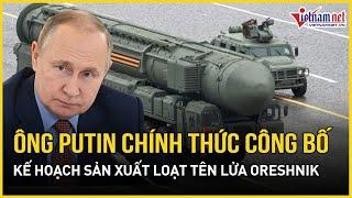 Ông Putin chính thức tuyên bố sản xuất hàng loạt tên lửa siêu thanh Oreshik, vũ khí độc nhất vô nhị