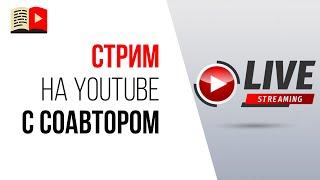 Стрим на YouTube с соавтором - онлайн-курс, как провести прямой эфир на YouTube!