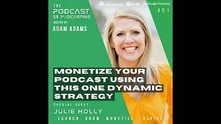 Monetize Your Podcast Using This One Dynamic Strategy - Julie Holly [451]