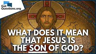 What does it mean that Jesus is the Son of God?  |  GotQuestions.org