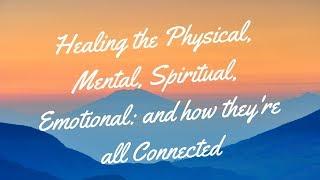 Healing the Physical, Mental, Spiritual, Emotional: How they are Connected