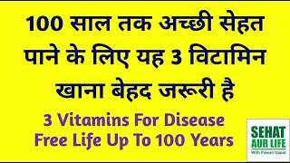 100 साल तक अच्छी सेहत पाने के लिए 3 विटामिन खाना बेहद जरूरी है, 3 Vitamin For Disease Free Life 100