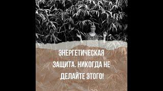 КАК ЗАЩИТИТЬ СЕБЯ, СОХРАНИТЬ СИЛЫ И ЖИЗНЕННУЮ ЭНЕРГИЮ?ЭНЕРГЕТИЧЕСКАЯ ЗАЩИТА