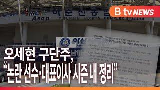 [B tv  중부뉴스]오세현 구단주, “논란 선수·대표이사 시즌 내 정리”