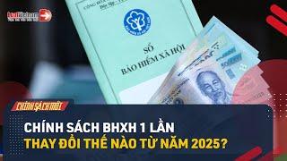 Chính Sách BHXH 1 Lần Thay Đổi Thế Nào Từ Năm 2025? | LuatVietnam