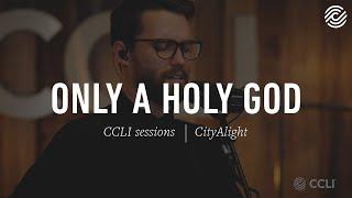 CityAlight - Only A Holy God | CCLI sessions