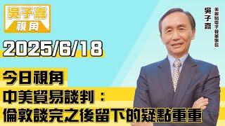 中美貿易談判：倫敦談完之後留下的疑點重重【吳子嘉視角】20250618