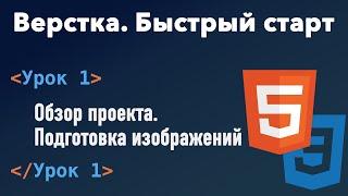 Урок 1. Верстка. Быстрый старт. Обзор проекта. Подготовка изображений