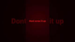 dont screw it up