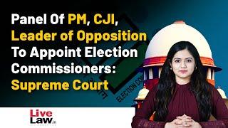 Panel Of PM, CJI, Leader of Opposition To Appoint Election Commissioners: Supreme Court