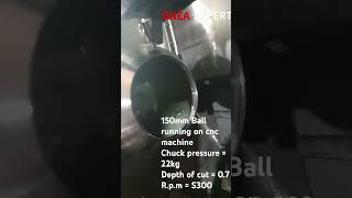 150mm Ball running on cnc machineChuck pressure = 22kgDepth of cut = 0.7R.p.m = S300