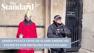 Armed police officer confronts American tourists for heckling member of King's Guard