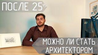 Можно ли стать архитектором после 25 лет? Рассуждаем и анализируем.