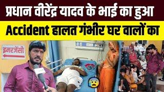 Pradhan Virendra Yadav प्रधान वीरेंद्र यादव के भाई का हुआ Accident हालत गंभीर  #anuragyadav