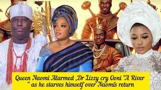 Queen Naomi Alarmed ,Dr Lizzy cry Ooni A River " as he starves himself over Naomi's return