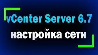 Настройка сети в VMware vCenter Server 6.7