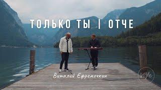 Только Ты | Отче - Виталий Ефремочкин