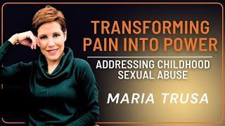 Transforming Pain into Power: Addressing Childhood Sexual Abuse with Maria Trusa